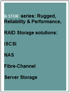 Text Box: R-STOR  series: Rugged, Reliability & Performance, 
RAID Storage solutions:
iSCSI
NAS
Fibre-Channel
Server Storage
